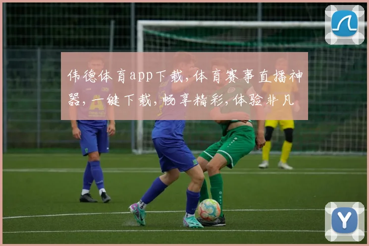 伟德体育app下载,体育赛事直播神器,一键下载,畅享精彩,体验非凡