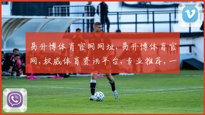 易升博体育官网网址,易升博体育官网,权威体育资讯平台,专业推荐,一站式体验
