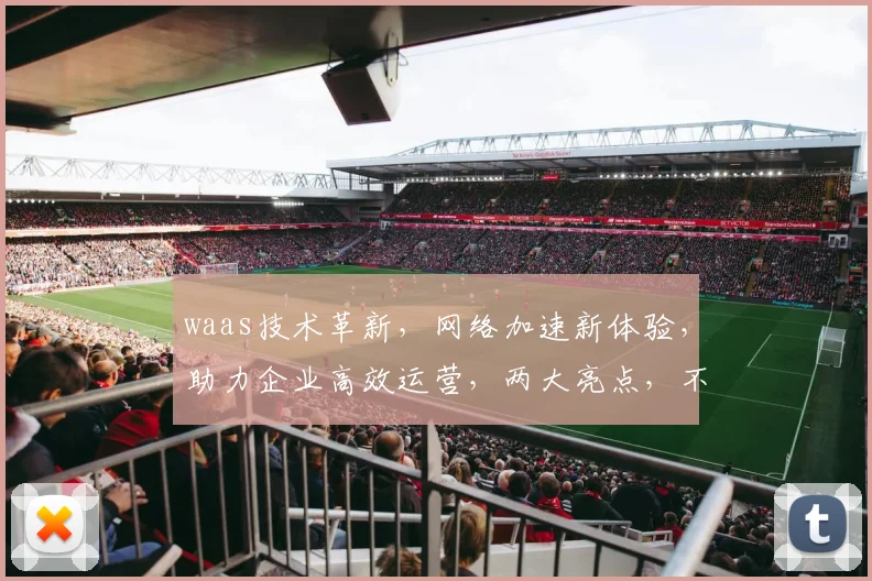 waas技术革新，网络加速新体验，助力企业高效运营，两大亮点，不容错过