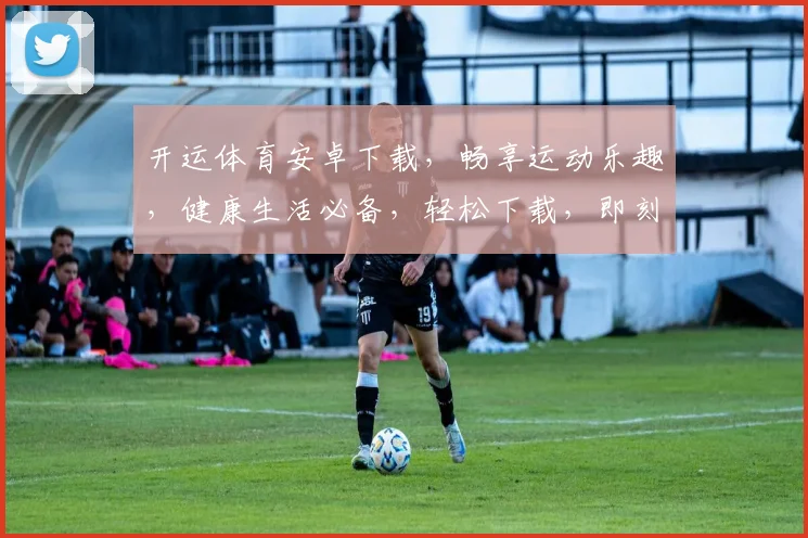 开运体育安卓下载，畅享运动乐趣，健康生活必备，轻松下载，即刻体验